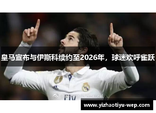 皇马宣布与伊斯科续约至2026年，球迷欢呼雀跃