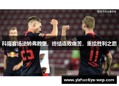 科隆客场逆转弗赖堡，终结连败痛苦，重拾胜利之路