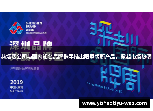 赫塔费公司与国内知名品牌携手推出限量版新产品，掀起市场热潮