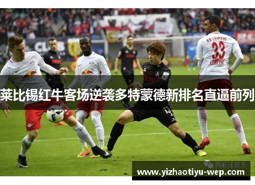 莱比锡红牛客场逆袭多特蒙德新排名直逼前列