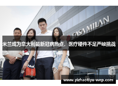 米兰成为意大利最新冠病热点，医疗硬件不足严峻挑战