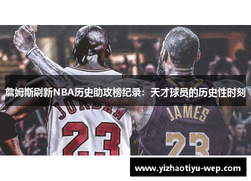 詹姆斯刷新NBA历史助攻榜纪录：天才球员的历史性时刻