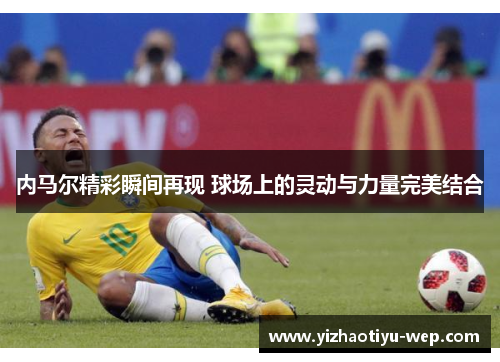 内马尔精彩瞬间再现 球场上的灵动与力量完美结合
