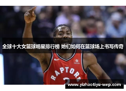 全球十大女篮球明星排行榜 她们如何在篮球场上书写传奇