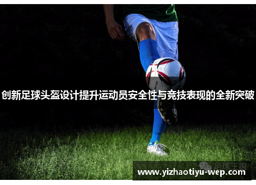 创新足球头盔设计提升运动员安全性与竞技表现的全新突破