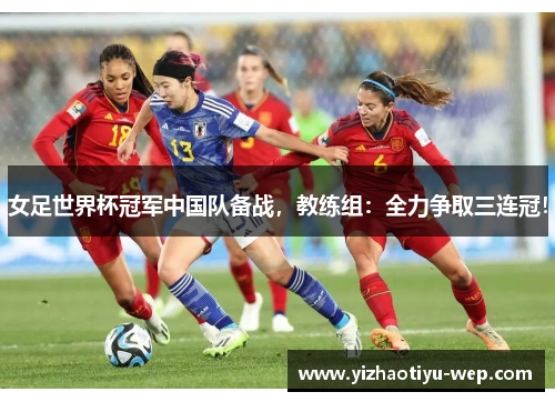 女足世界杯冠军中国队备战，教练组：全力争取三连冠！