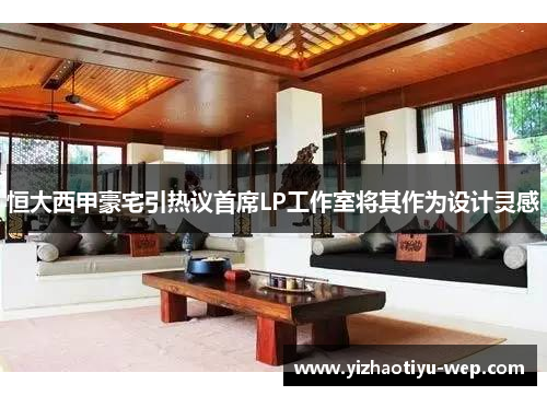 恒大西甲豪宅引热议首席LP工作室将其作为设计灵感