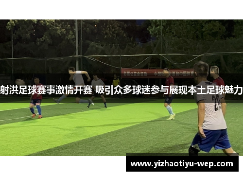 射洪足球赛事激情开赛 吸引众多球迷参与展现本土足球魅力