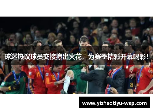 球迷热议球员交接擦出火花，为赛季精彩开幕喝彩！