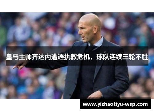 皇马主帅齐达内遭遇执教危机，球队连续三轮不胜