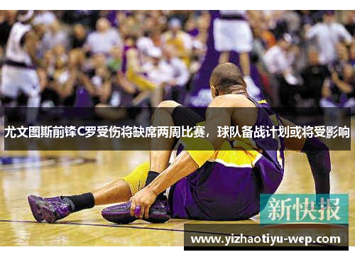 尤文图斯前锋C罗受伤将缺席两周比赛，球队备战计划或将受影响