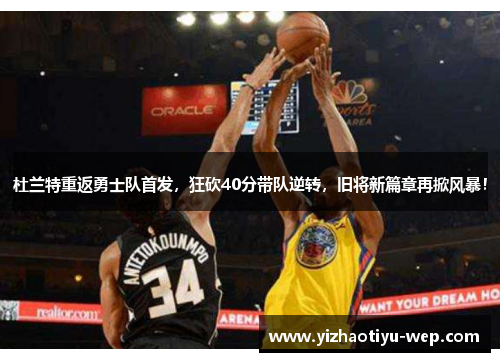 杜兰特重返勇士队首发，狂砍40分带队逆转，旧将新篇章再掀风暴！