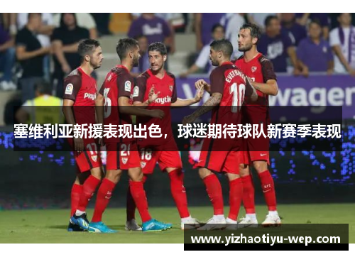 塞维利亚新援表现出色，球迷期待球队新赛季表现