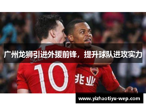 广州龙狮引进外援前锋，提升球队进攻实力