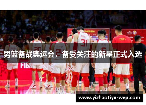 男篮备战奥运会，备受关注的新星正式入选