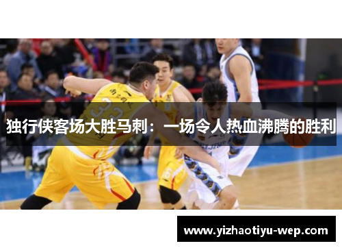 独行侠客场大胜马刺：一场令人热血沸腾的胜利