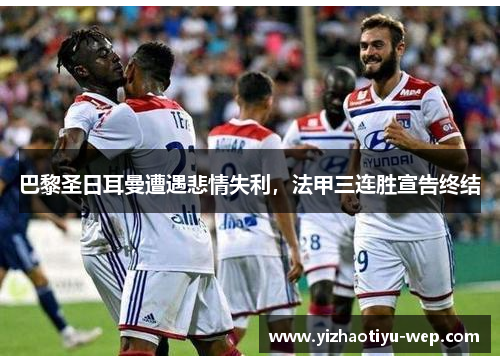 巴黎圣日耳曼遭遇悲情失利，法甲三连胜宣告终结