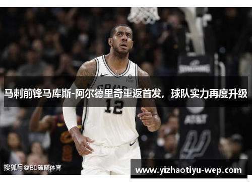 马刺前锋马库斯-阿尔德里奇重返首发，球队实力再度升级