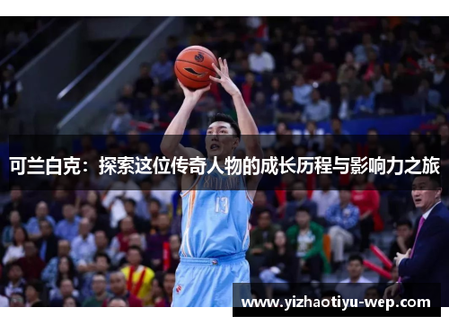 可兰白克：探索这位传奇人物的成长历程与影响力之旅