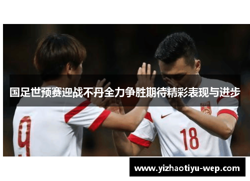 国足世预赛迎战不丹全力争胜期待精彩表现与进步