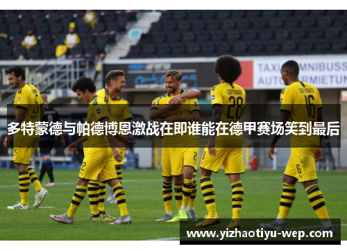 多特蒙德与帕德博恩激战在即谁能在德甲赛场笑到最后