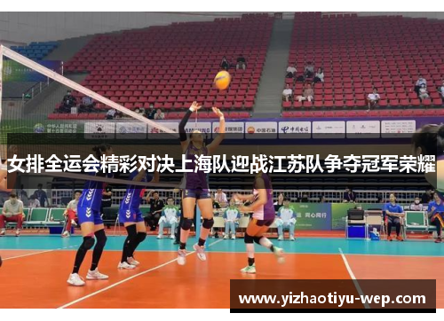 女排全运会精彩对决上海队迎战江苏队争夺冠军荣耀