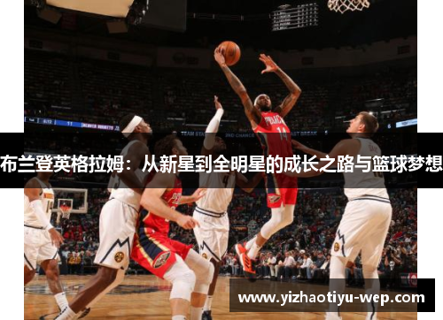 布兰登英格拉姆:从新星到全明星的成长之路与篮球梦想