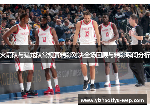 火箭队与猛龙队常规赛精彩对决全场回顾与精彩瞬间分析