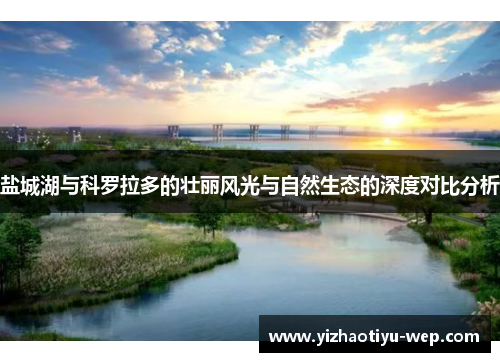 盐城湖与科罗拉多的壮丽风光与自然生态的深度对比分析