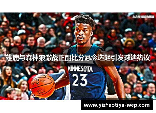 雄鹿与森林狼激战正酣比分悬念迭起引发球迷热议