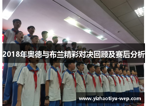 2018年奥德与布兰精彩对决回顾及赛后分析
